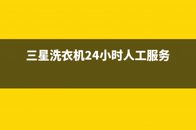 三星洗衣机24小时人工服务统一24小时人工客服热线(三星洗衣机24小时人工服务)