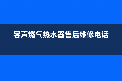 容声燃气热水器全国售后电话(容声燃气热水器售后维修电话)