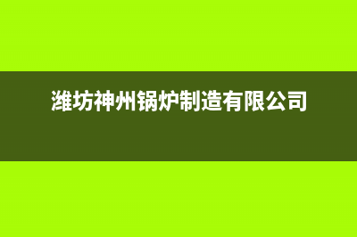 神州锅炉厂家维修网点客服电话(潍坊神州锅炉制造有限公司)