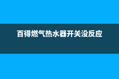 百得燃气热水器24小时上门服务电话(百得燃气热水器开关没反应)