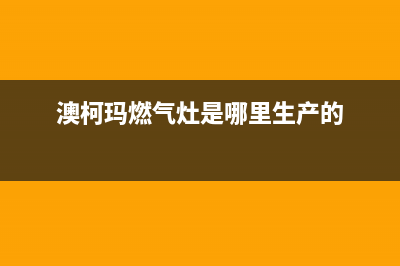 澳柯玛灶具全国服务电话号码/售后400客服电话2023(总部(澳柯玛燃气灶是哪里生产的)