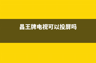 昌王牌电视全国统一客服/400人工服务热线(2023更新(昌王牌电视可以投屏吗)