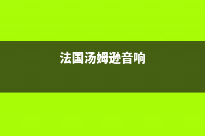 法国汤姆逊锅炉客服电话 24小时(法国汤姆逊音响)