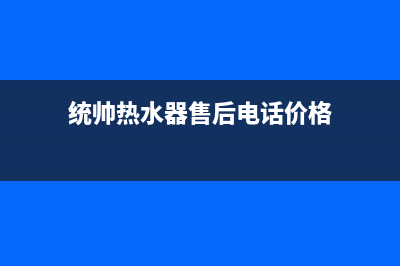 统帅热水器售后电话(统帅热水器售后电话价格)
