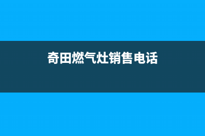 奇田集成灶售后电话/全国统一24小时服务热线2023已更新(400/更新)(奇田燃气灶销售电话)