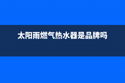 太阳雨燃气热水器服务400(太阳雨燃气热水器是品牌吗)