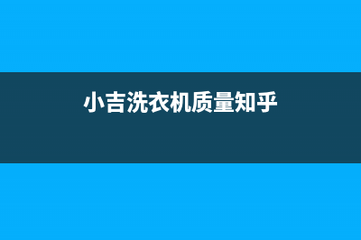 小吉洗衣机全国服务热线电话统一400报修电话(小吉洗衣机质量知乎)