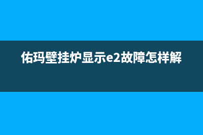 佑玛壁挂炉显示e9是什么故障(佑玛壁挂炉显示e2故障怎样解决)