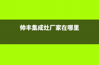 帅丰集成灶厂家维修售后号码是什么|统一客服电话(今日(帅丰集成灶厂家在哪里)