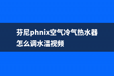 芬尼（PHNIX）空气源热泵厂家统一400客服热线(芬尼phnix空气冷气热水器怎么调水温视频)