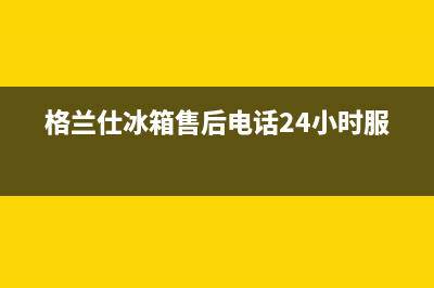 格兰仕冰箱售后电话(格兰仕冰箱售后电话24小时服务)