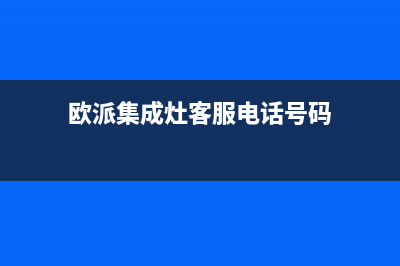 欧派集成灶客服电话/全国统一报修热线电话(欧派集成灶客服电话号码)