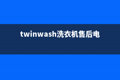 Twinwash洗衣机售后服务电话号码统一24小时人工客服热线(twinwash洗衣机售后电话)