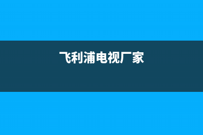 飞利浦电视全国售后服务/全国统一总部400电话（厂家400）(飞利浦电视厂家)