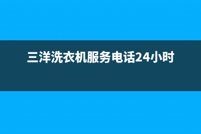 三洋洗衣机服务电话统一客服电话(三洋洗衣机服务电话24小时)