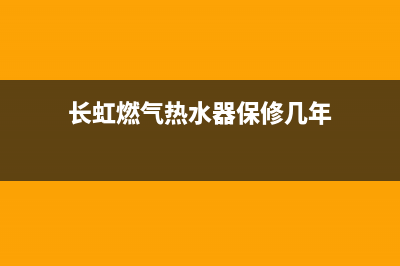 长虹燃气热水器售后电话(长虹燃气热水器保修几年)