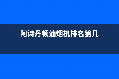 阿诗丹顿油烟机售后电话(阿诗丹顿油烟机排名第几)