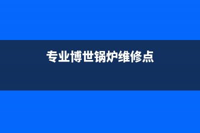博世锅炉维修上门电话(专业博世锅炉维修点)