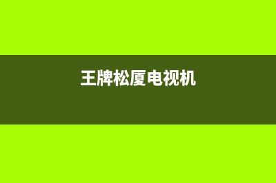 王牌松厦电视售后电话24小时人工电话/400人工服务热线（厂家400）(王牌松厦电视机)