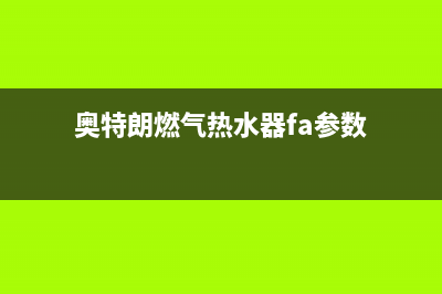 奥特朗燃气热水器售后维修电话(奥特朗燃气热水器fa参数)