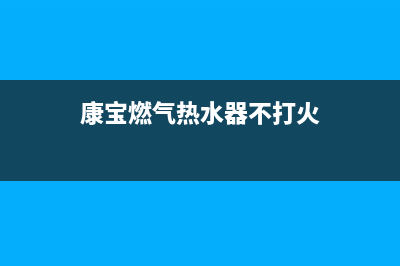 康宝燃气热水器维修电话24小时(康宝燃气热水器不打火)