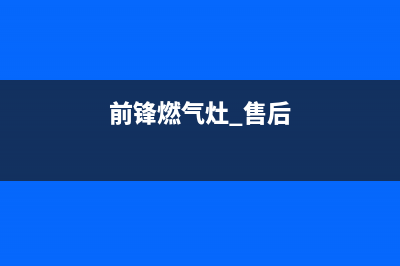 前锋燃气灶客服电话人工服务电话/全国统一总部24小时人工400电话2023已更新(400/联保)(前锋燃气灶 售后)