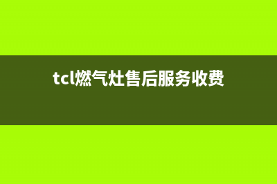 TCL燃气灶售后服务维修/售后服务电话2023已更新(总部/电话)(tcl燃气灶售后服务收费)
