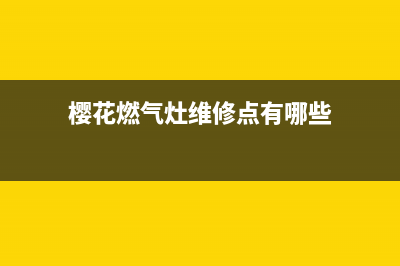 樱花燃气灶维修上门电话/全国统一服务中心热线400已更新(樱花燃气灶维修点有哪些)