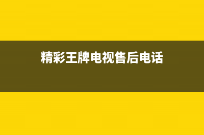 精彩王牌电视售后电话24小时人工电话/统一24小时人工客服热线(2023更新)(精彩王牌电视售后电话)