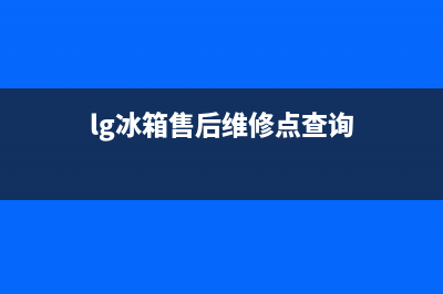 LG冰箱维修电话24小时服务(lg冰箱售后维修点查询)