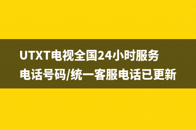 UTXT电视全国24小时服务电话号码/统一客服电话已更新(厂家热线)