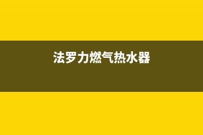 法罗力燃气热水器全国24小时服务电话号码(法罗力燃气热水器)