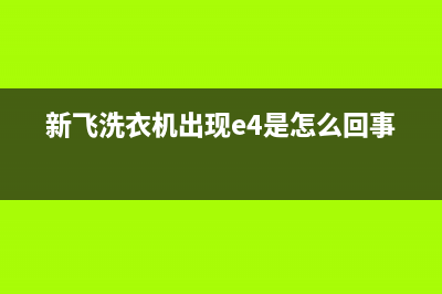 新飞洗衣机e3代码(新飞洗衣机出现e4是怎么回事)