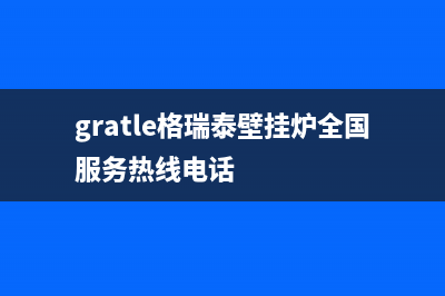 格瑞泰壁挂炉厂家统一维修客服电话(gratle格瑞泰壁挂炉全国服务热线电话)