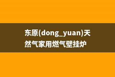 东原DONGYUAN锅炉全国售后服务电话号码(东原(dong yuan)天然气家用燃气壁挂炉)