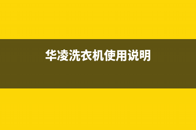 华凌洗衣机维修服务电话全国统一总部400电话(华凌洗衣机使用说明)