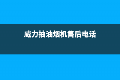 威力抽油烟机售后电话24小时人工电话(威力抽油烟机售后电话)