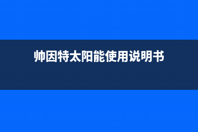 帅因特(ccsyt)太阳能厂家维修网点400号码统一服务热线(今日(帅因特太阳能使用说明书)