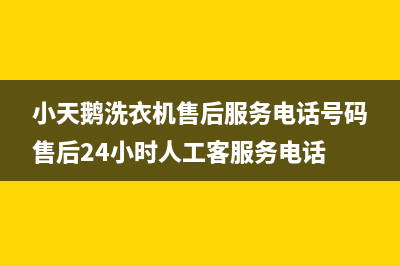 小天鹅洗衣机售后服务电话号码售后24小时人工客服务电话