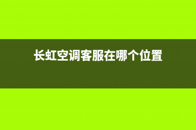 长虹空调客服在线咨询400人工服务热线2023(总部(长虹空调客服在哪个位置)