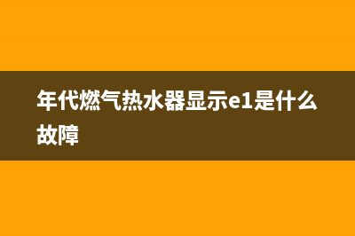 年代燃气热水器服务电话(年代燃气热水器显示e1是什么故障)