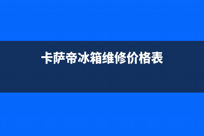 卡萨帝冰箱维修电话(卡萨帝冰箱维修价格表)