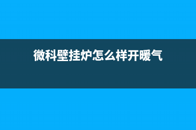 微科WelKe壁挂炉厂家维修服务部(微科壁挂炉怎么样开暖气)