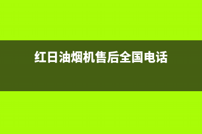 红日油烟机售后电话(红日油烟机售后全国电话)