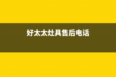 好太太灶具售后电话/统一24小时人工客服热线2023已更新[客服(好太太灶具售后电话)