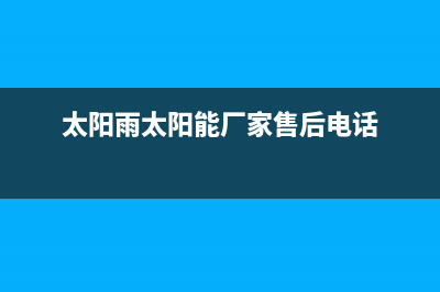 太阳雨太阳能厂家维修服务中心400售后维修服务热线电话是多少(今日(太阳雨太阳能厂家售后电话)