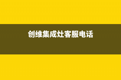 创维集成灶客服电话是24小时|全国统一客户服务热线400(创维集成灶客服电话)