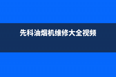 先科吸油烟机维修上门电话(先科油烟机维修大全视频)