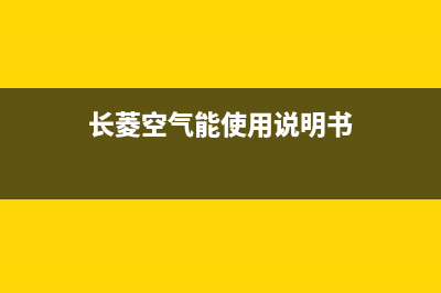 长菱空气能厂家统一维修中心(长菱空气能使用说明书)