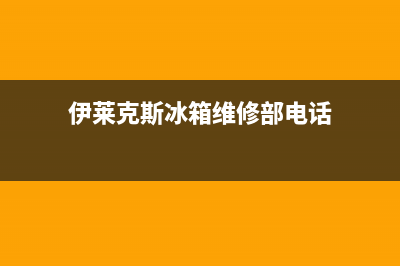 伊莱克斯冰箱维修上门电话(伊莱克斯冰箱维修部电话)